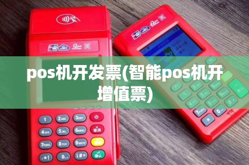 pos机开发票(智能pos机开增值票)