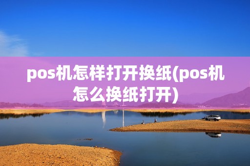 pos机怎样打开换纸(pos机怎么换纸打开)