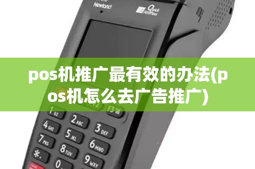 pos机推广最有效的办法(pos机怎么去广告推广)