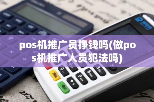 pos机推广员挣钱吗(做pos机推广人员犯法吗)