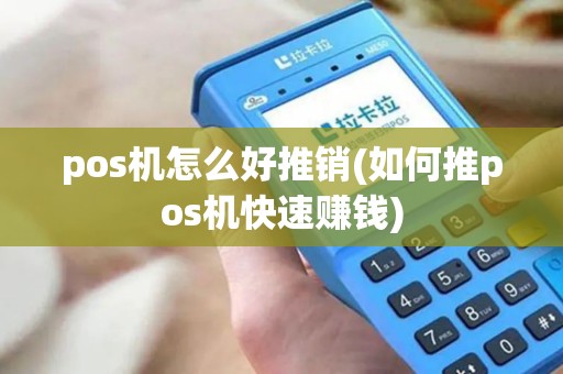 pos机怎么好推销(如何推pos机快速赚钱)