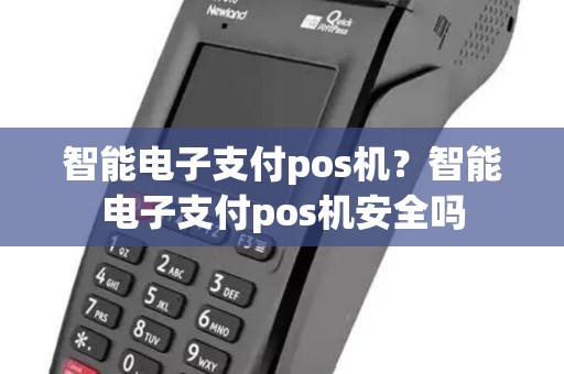 智能电子支付pos机？智能电子支付pos机安全吗