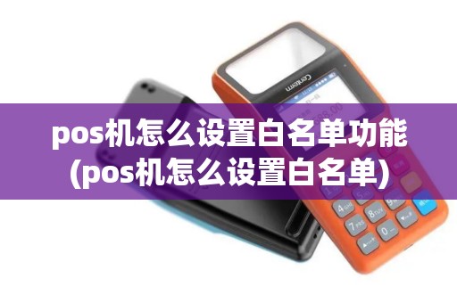 pos机怎么设置白名单功能(pos机怎么设置白名单)