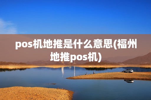 pos机地推是什么意思(福州地推pos机)