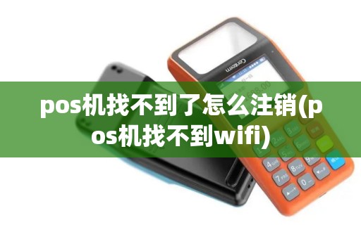 pos机找不到了怎么注销(pos机找不到wifi)
