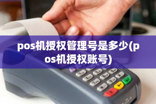pos机授权管理号是多少(pos机授权账号)