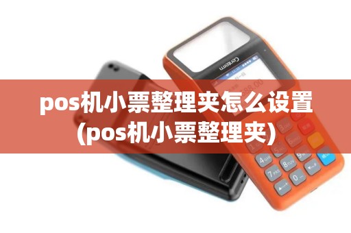 pos机小票整理夹怎么设置(pos机小票整理夹)