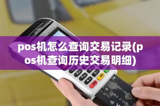 pos机怎么查询交易记录(pos机查询历史交易明细)