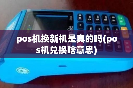 pos机换新机是真的吗(pos机兑换啥意思)