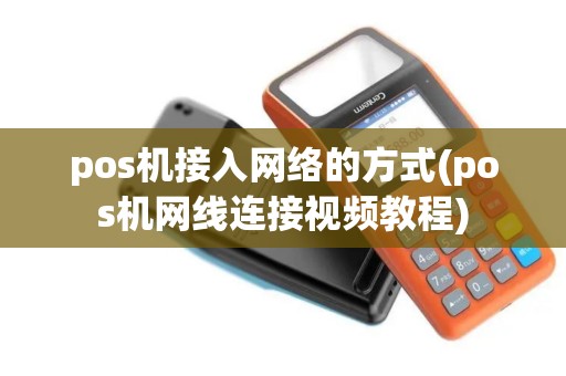 pos机接入网络的方式(pos机网线连接视频教程)
