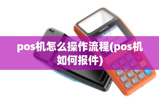 pos机怎么操作流程(pos机如何报件)