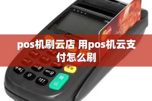 pos机刷云店 用pos机云支付怎么刷
