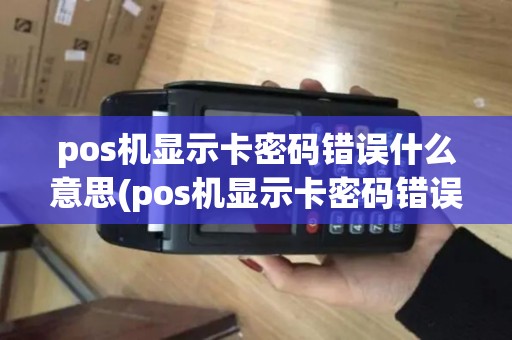 pos机显示卡密码错误什么意思(pos机显示卡密码错误)