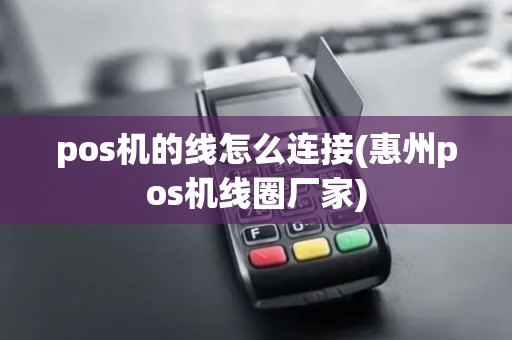 pos机的线怎么连接(惠州pos机线圈厂家)