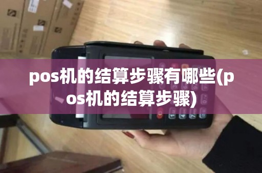 pos机的结算步骤有哪些(pos机的结算步骤)