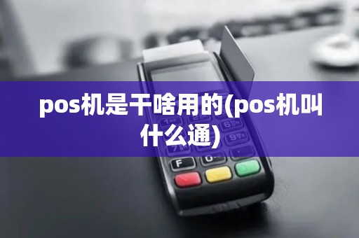 pos机是干啥用的(pos机叫什么通)