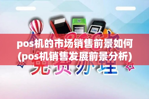 pos机的市场销售前景如何(pos机销售发展前景分析)