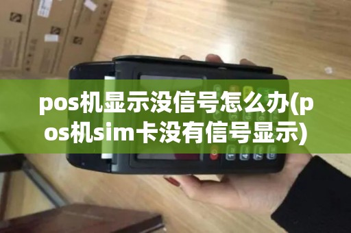 pos机显示没信号怎么办(pos机sim卡没有信号显示)