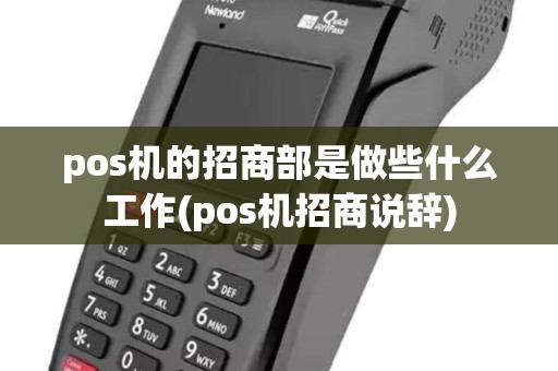 pos机的招商部是做些什么工作(pos机招商说辞)