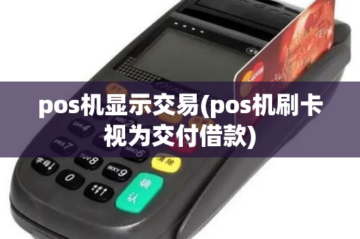 pos机显示交易(pos机刷卡视为交付借款)