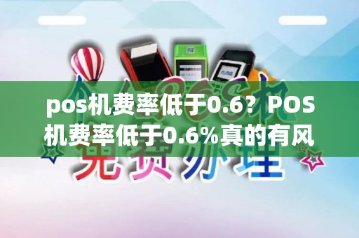 pos机费率低于0.6？POS机费率低于0.6%真的有风险吗？