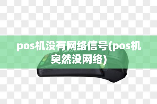 pos机没有网络信号(pos机突然没网络)