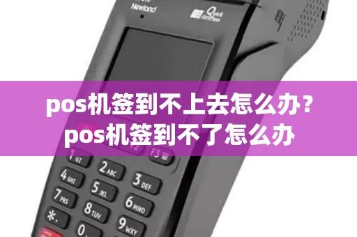 pos机签到不上去怎么办？pos机签到不了怎么办