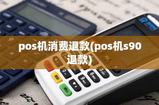 pos机消费退款(pos机s90退款)