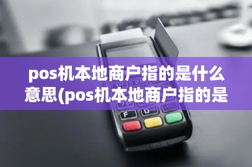 pos机本地商户指的是什么意思(pos机本地商户指的是什么)
