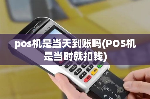 pos机是当天到账吗(POS机是当时就扣钱)