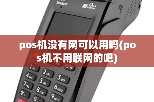 pos机没有网可以用吗(pos机不用联网的吧)