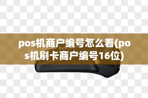 pos机商户编号怎么看(pos机刷卡商户编号16位)