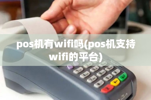 pos机有wifi吗(pos机支持wifi的平台)