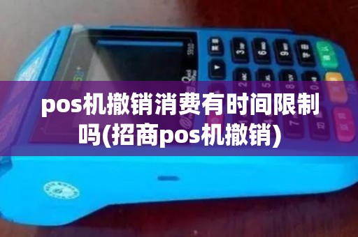 pos机撤销消费有时间限制吗(招商pos机撤销)