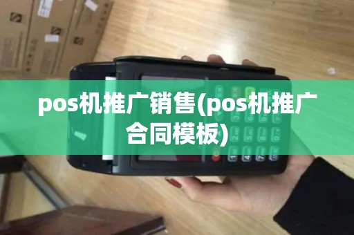 pos机推广销售(pos机推广合同模板)