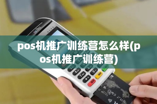 pos机推广训练营怎么样(pos机推广训练营)