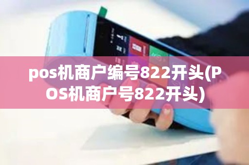 pos机商户编号822开头(POS机商户号822开头)