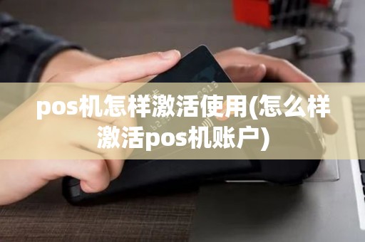 pos机怎样激活使用(怎么样激活pos机账户)