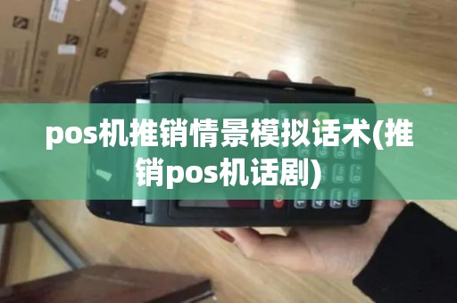 pos机推销情景模拟话术(推销pos机话剧)