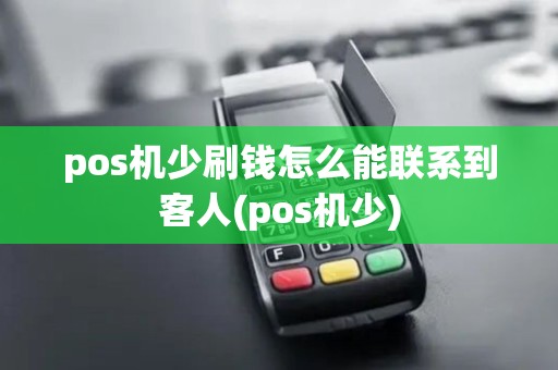 pos机少刷钱怎么能联系到客人(pos机少)