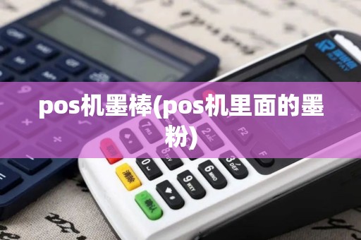 pos机墨棒(pos机里面的墨粉)