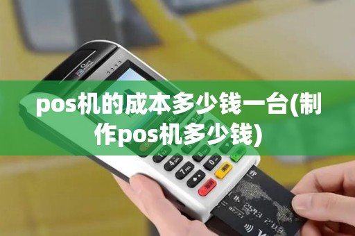 pos机的成本多少钱一台(制作pos机多少钱)
