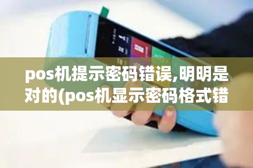 pos机提示密码错误,明明是对的(pos机显示密码格式错)