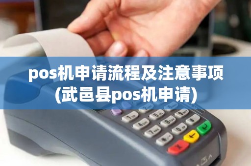 pos机申请流程及注意事项(武邑县pos机申请)