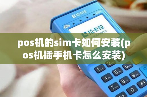 pos机的sim卡如何安装(pos机插手机卡怎么安装)