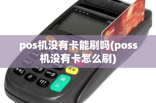 pos机没有卡能刷吗(poss机没有卡怎么刷)