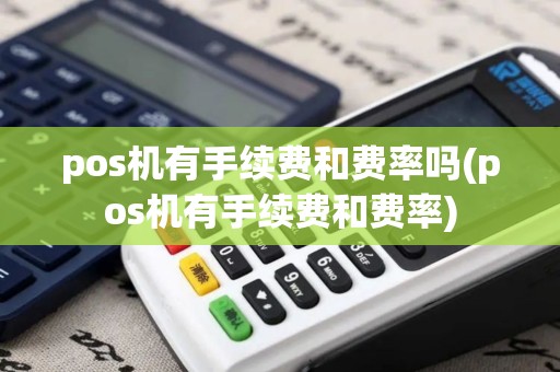 pos机有手续费和费率吗(pos机有手续费和费率)