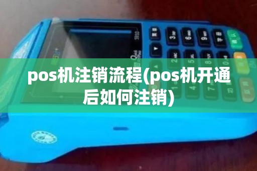 pos机注销流程(pos机开通后如何注销)