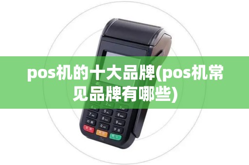 pos机的十大品牌(pos机常见品牌有哪些)