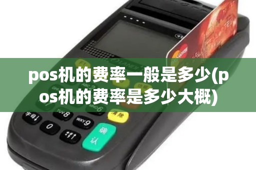 pos机的费率一般是多少(pos机的费率是多少大概)